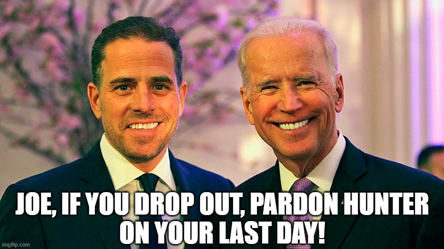 This would drive the MAGA folks crazy! | JOE, IF YOU DROP OUT, PARDON HUNTER
ON YOUR LAST DAY! | image tagged in joe biden,hunter biden,pardon | made w/ Imgflip meme maker
