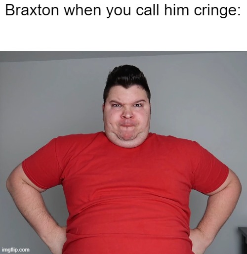 Braxton when you call him cringe: | made w/ Imgflip meme maker