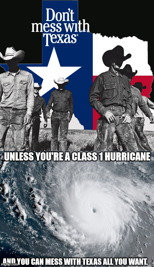 UNLESS YOU'RE A CLASS 1 HURRICANE; AND YOU CAN MESS WITH TEXAS ALL YOU WANT. | image tagged in don't mess with texas,hurricane irma | made w/ Imgflip meme maker