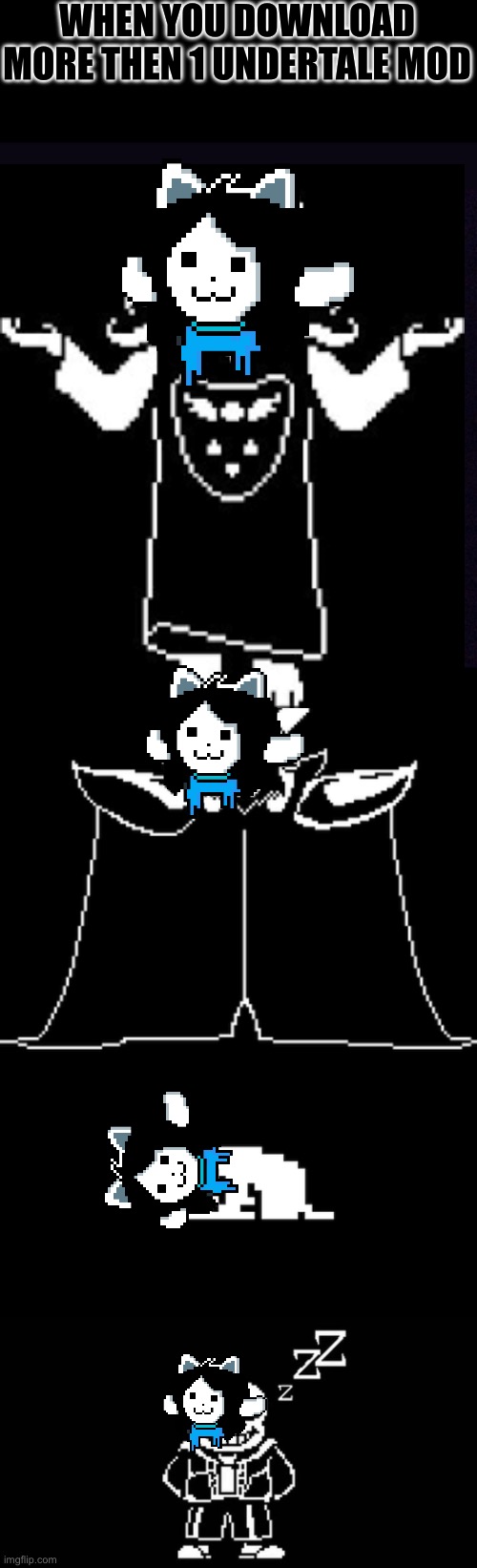 Temmie overload | WHEN YOU DOWNLOAD MORE THEN 1 UNDERTALE MOD | image tagged in black screen,undertale | made w/ Imgflip meme maker