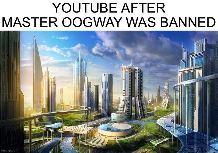 One shitty youtuber removed | YOUTUBE AFTER MASTER OOGWAY WAS BANNED | image tagged in futuristic city | made w/ Imgflip meme maker