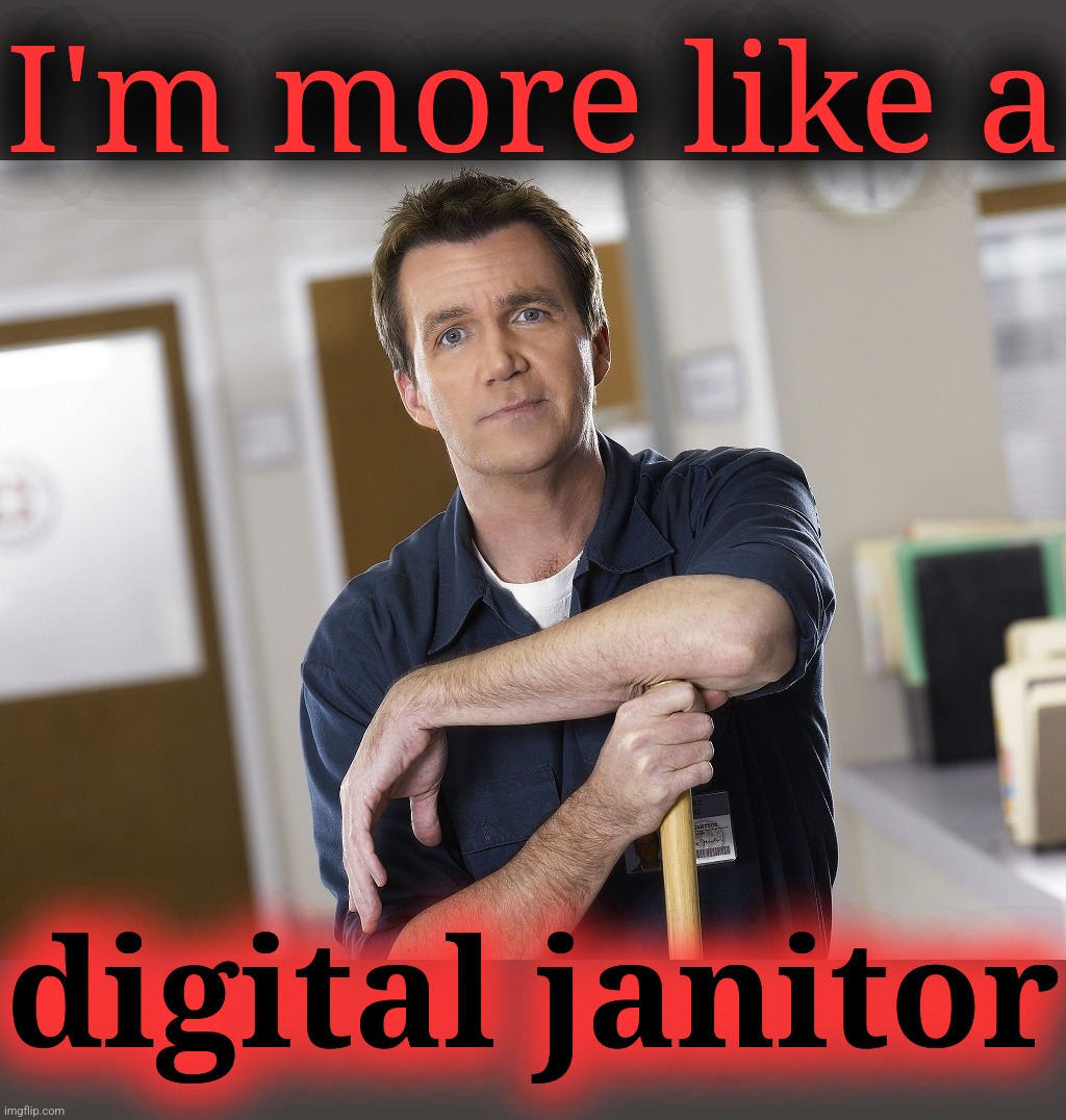 Scrubs Janitor | I'm more like a digital janitor | image tagged in scrubs janitor | made w/ Imgflip meme maker