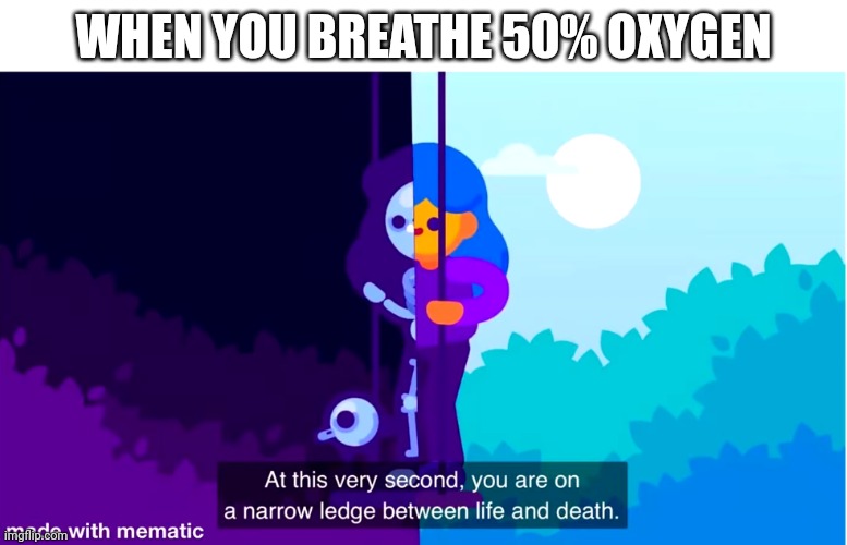 Too much oxygen can be fatal | WHEN YOU BREATHE 50% OXYGEN | image tagged in kurzgesagt life and death | made w/ Imgflip meme maker