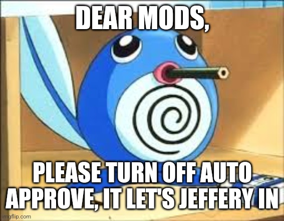 Weed poliwag | DEAR MODS, PLEASE TURN OFF AUTO APPROVE, IT LET'S JEFFERY IN | image tagged in weed poliwag | made w/ Imgflip meme maker
