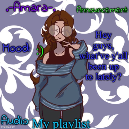 :) | Hey guys, what've y'all been up to lately? :); My playlist | image tagged in -amara- template | made w/ Imgflip meme maker