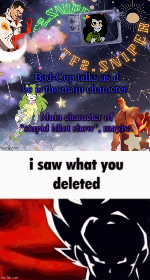 Don't treat Bad-Cop like that. He's right. This place fucking sucks. | image tagged in i saw what you deleted | made w/ Imgflip meme maker