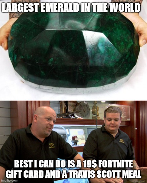 These guys be paying 0.01 cents for a gold bar | LARGEST EMERALD IN THE WORLD; BEST I CAN DO IS A 19$ FORTNITE GIFT CARD AND A TRAVIS SCOTT MEAL | image tagged in pawn stars best i can do | made w/ Imgflip meme maker