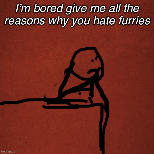 Yuhhhh | I’m bored give me all the reasons why you hate furries | image tagged in blank red background | made w/ Imgflip meme maker
