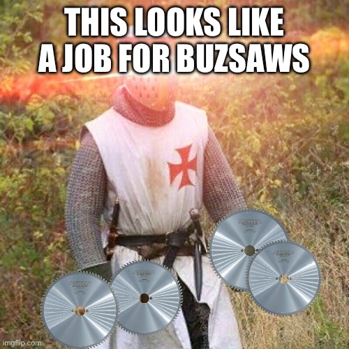 Woke Crusader | THIS LOOKS LIKE A JOB FOR BUZSAWS | image tagged in woke crusader | made w/ Imgflip meme maker