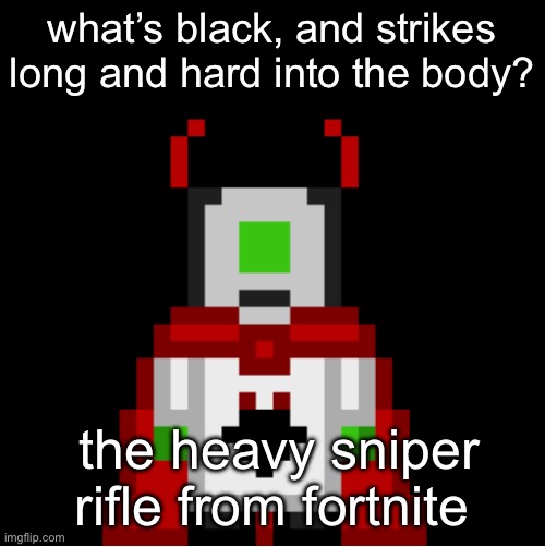 whackolyte but he’s a sprite made by cosmo | what’s black, and strikes long and hard into the body? the heavy sniper rifle from fortnite | image tagged in whackolyte but he s a sprite made by cosmo | made w/ Imgflip meme maker