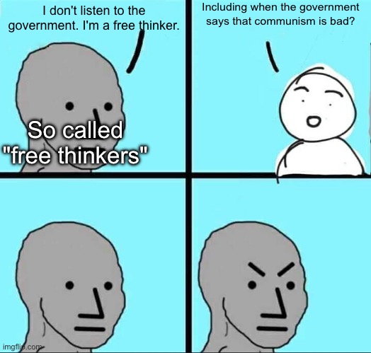 Don't listen to what the government says about communism | Including when the government says that communism is bad? I don't listen to the government. I'm a free thinker. So called "free thinkers" | image tagged in npc meme,communism,communist,free thinkers,freedom | made w/ Imgflip meme maker