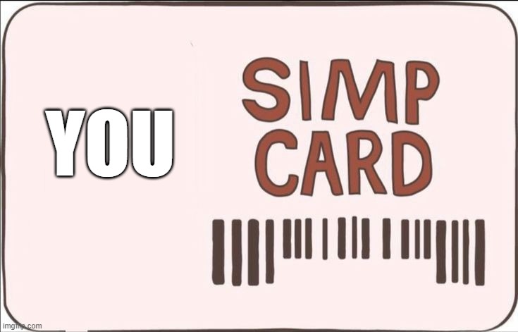 SIMP Card | YOU | image tagged in simp card | made w/ Imgflip meme maker