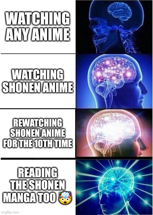 Expanding Brain Meme | WATCHING ANY ANIME; WATCHING SHONEN ANIME; REWATCHING SHONEN ANIME FOR THE 10TH TIME; READING THE SHONEN MANGA TOO 🤯 | image tagged in memes,expanding brain | made w/ Imgflip meme maker