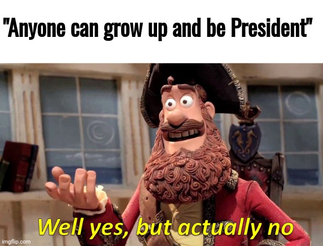 Well Yes, But Actually No Meme | "Anyone can grow up and be President" | image tagged in memes,well yes but actually no | made w/ Imgflip meme maker