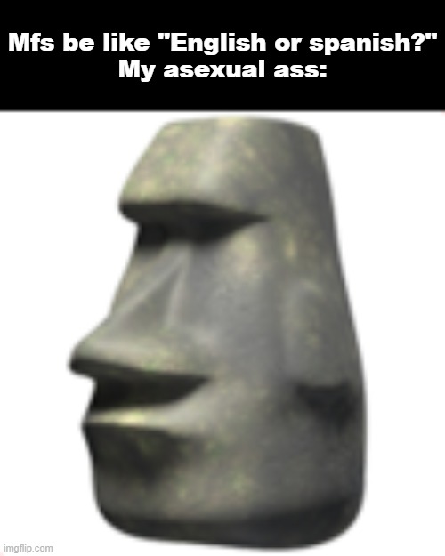 moai | Mfs be like "English or spanish?"
My asexual ass: | image tagged in moai | made w/ Imgflip meme maker