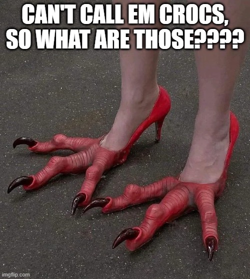 Claw Shoes | CAN'T CALL EM CROCS, SO WHAT ARE THOSE???? | image tagged in unsee juice | made w/ Imgflip meme maker