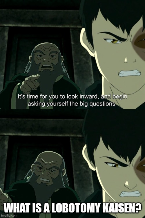 Iroh tells Zuko to look inward and ask real questions | WHAT IS A LOBOTOMY KAISEN? | image tagged in iroh tells zuko to look inward and ask real questions,memes,anime,jujutsu kaisen,lobotomy | made w/ Imgflip meme maker