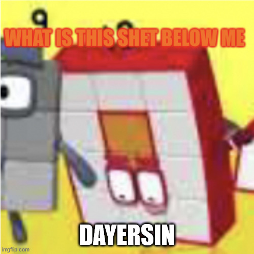 What is this shet below me | DAYERSIN | image tagged in what is this shet below me | made w/ Imgflip meme maker