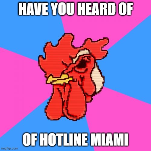Hotline Miami Richard | HAVE YOU HEARD OF; OF HOTLINE MIAMI | image tagged in hotline miami richard | made w/ Imgflip meme maker