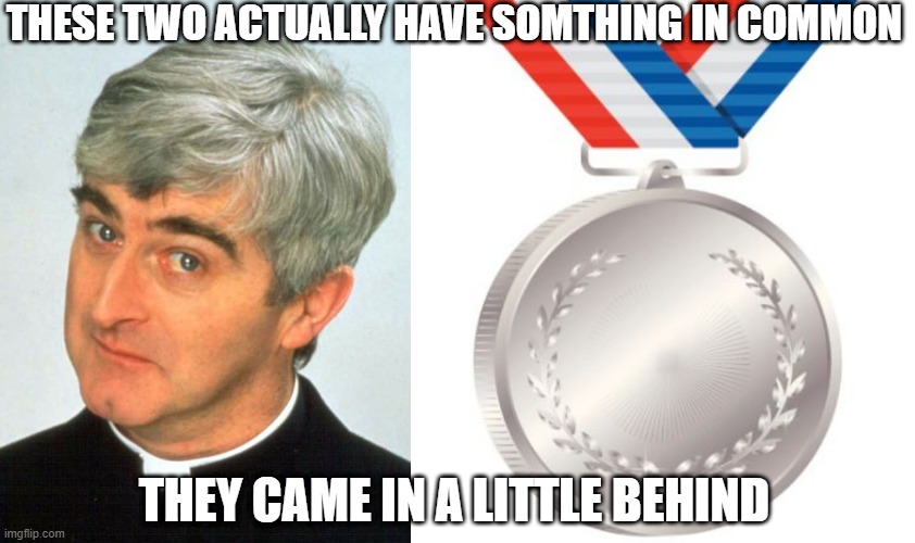 Little Behind | THESE TWO ACTUALLY HAVE SOMTHING IN COMMON; THEY CAME IN A LITTLE BEHIND | image tagged in memes,father ted,silver medal | made w/ Imgflip meme maker