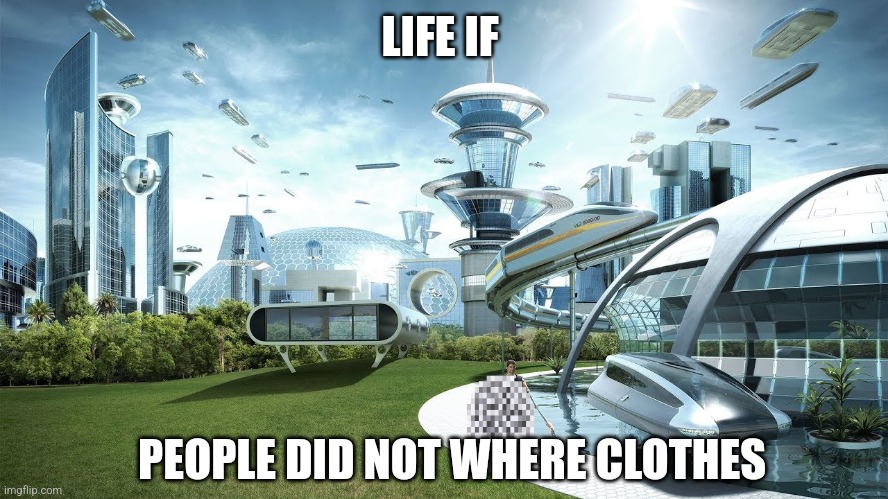 Life if | LIFE IF; PEOPLE DID NOT WHERE CLOTHES | image tagged in life if | made w/ Imgflip meme maker