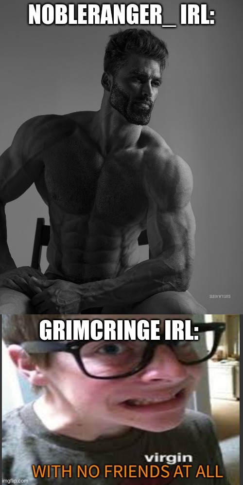NOBLERANGER_ IRL: GRIMCRINGE IRL: | image tagged in giga chad,a virgin with no actual friends at all | made w/ Imgflip meme maker