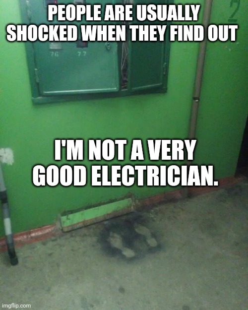 Electrician required | PEOPLE ARE USUALLY SHOCKED WHEN THEY FIND OUT; I'M NOT A VERY GOOD ELECTRICIAN. | image tagged in electrician required | made w/ Imgflip meme maker