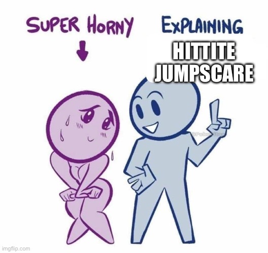 Super Horny Explaining... | HITTITE JUMPSCARE | image tagged in super horny explaining | made w/ Imgflip meme maker