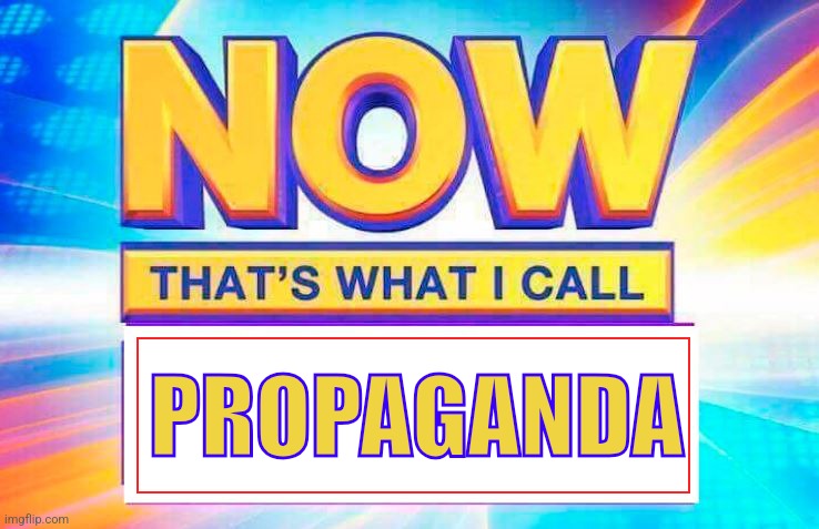 NOW THAT'S WHAT I CALL PROPAGANDA | PROPAGANDA | image tagged in now that s what i call | made w/ Imgflip meme maker