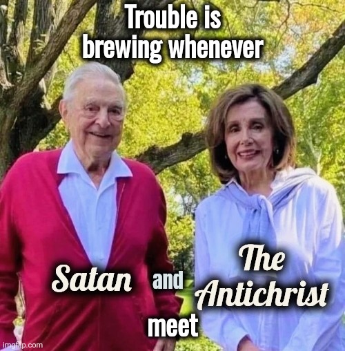 The Real Dark Side | Trouble is brewing whenever; meet | image tagged in satan and the antichrist,george soros,nancy pelosi,evil laughter,evil plot | made w/ Imgflip meme maker