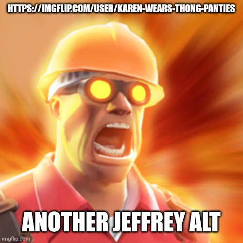 TF2 Engineer | HTTPS://IMGFLIP.COM/USER/KAREN-WEARS-THONG-PANTIES; ANOTHER JEFFREY ALT | image tagged in tf2 engineer | made w/ Imgflip meme maker