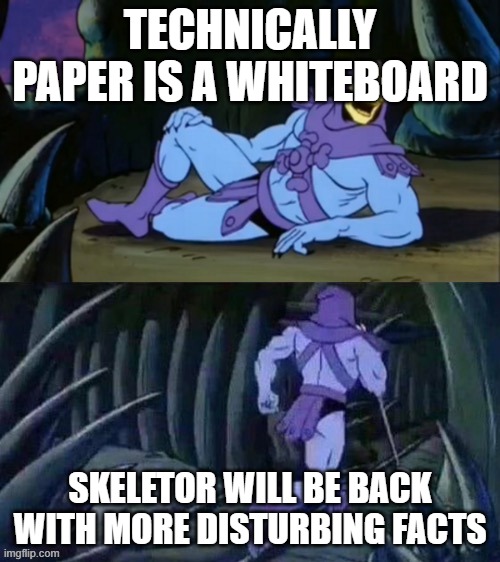 its true tho | TECHNICALLY PAPER IS A WHITEBOARD; SKELETOR WILL BE BACK WITH MORE DISTURBING FACTS | image tagged in skeletor disturbing facts | made w/ Imgflip meme maker
