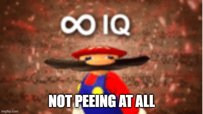 Infinite IQ | NOT PEEING AT ALL | image tagged in infinite iq | made w/ Imgflip meme maker