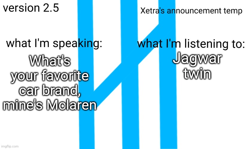 Xetra Announcement Temp 2.5 | Jagwar twin; What's your favorite car brand, mine's Mclaren | image tagged in xetra announcement temp 2 5 | made w/ Imgflip meme maker