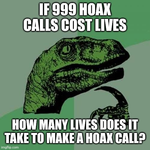 Seriously,  don't do this | IF 999 HOAX CALLS COST LIVES; HOW MANY LIVES DOES IT TAKE TO MAKE A HOAX CALL? | image tagged in memes,philosoraptor,hoax call | made w/ Imgflip meme maker