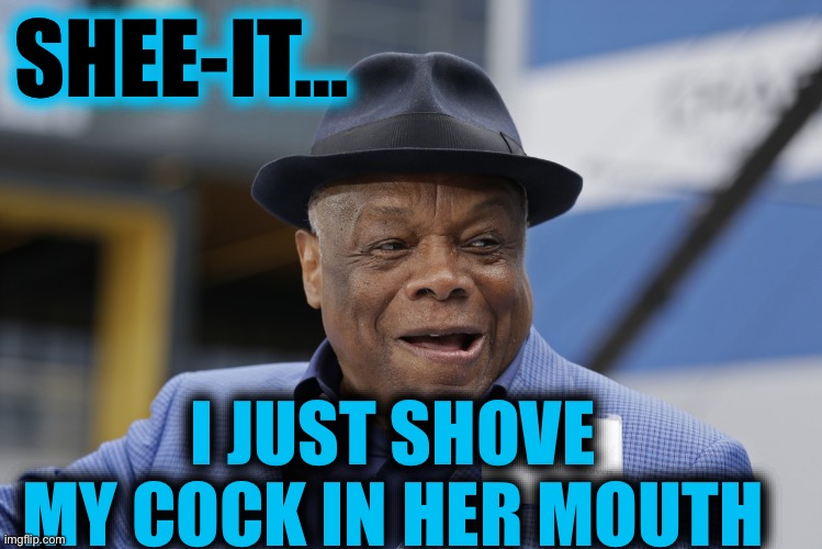 Willie brown | SHEE-IT… I JUST SHOVE MY COCK IN HER MOUTH | image tagged in willie brown | made w/ Imgflip meme maker