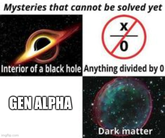 Mysteries That Cannot Be Solved Yet | GEN ALPHA | image tagged in mysteries that cannot be solved yet | made w/ Imgflip meme maker