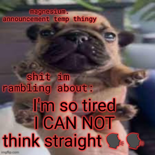 I need to sleep early | I'm so tired I CAN NOT think straight 🗣🗣 | image tagged in pug temp | made w/ Imgflip meme maker