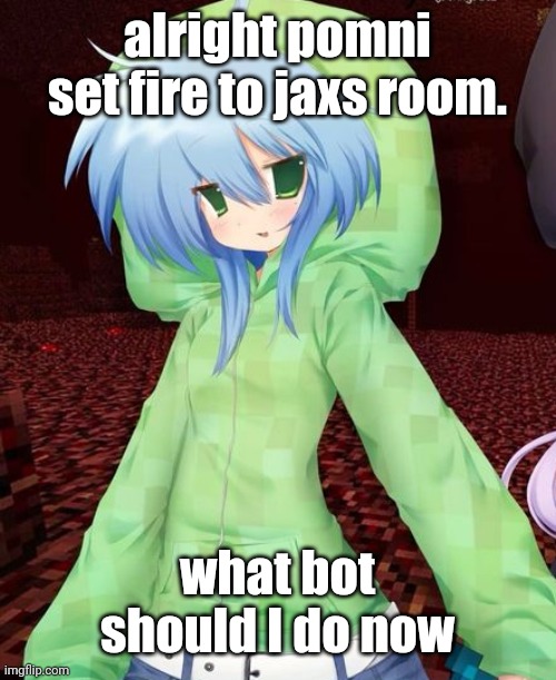 yeahg | alright pomni set fire to jaxs room. what bot should I do now | image tagged in yeahg | made w/ Imgflip meme maker