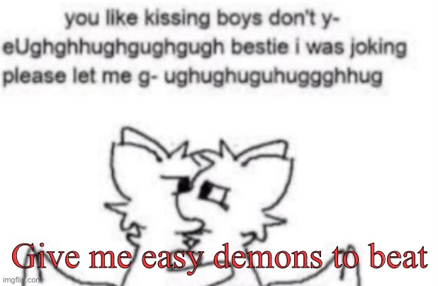 Boykisser | Give me easy demons to beat | image tagged in boykisser | made w/ Imgflip meme maker