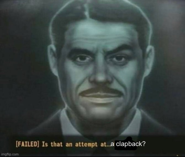 Is that an attempt at… humor? | a clapback? | image tagged in is that an attempt at humor | made w/ Imgflip meme maker
