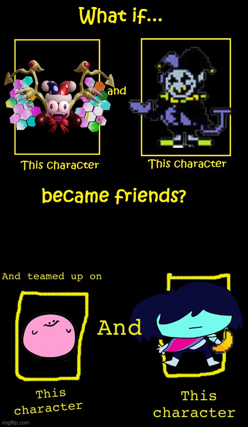 What if these two characters became friends | And teamed up on; And; This character; This character | image tagged in what if these two characters became friends | made w/ Imgflip meme maker