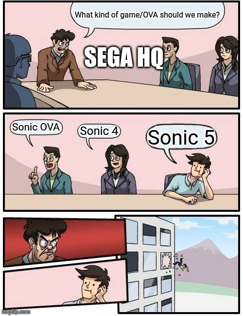 Make a game/OVA | What kind of game/OVA should we make? SEGA HQ; Sonic OVA; Sonic 4; Sonic 5 | image tagged in memes,boardroom meeting suggestion | made w/ Imgflip meme maker