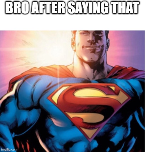 Superman | BRO AFTER SAYING THAT | image tagged in superman | made w/ Imgflip meme maker
