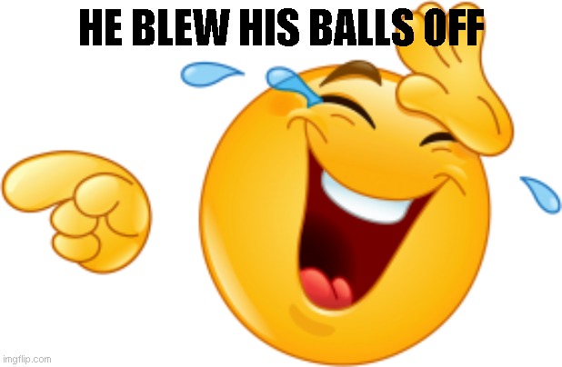 Laughing emoji | HE BLEW HIS BALLS OFF | image tagged in laughing emoji | made w/ Imgflip meme maker