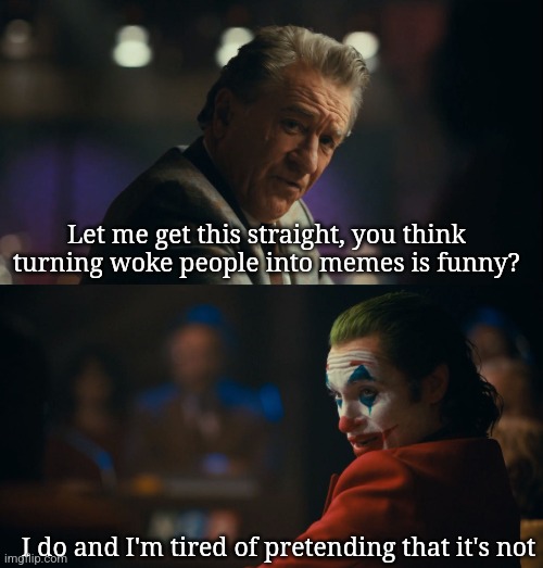 I'm in my joker arc | Let me get this straight, you think turning woke people into memes is funny? I do and I'm tired of pretending that it's not | image tagged in let me get this straight murray | made w/ Imgflip meme maker