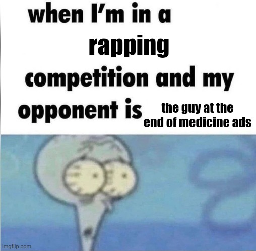 whe i'm in a competition and my opponent is | rapping; the guy at the end of medicine ads | image tagged in whe i'm in a competition and my opponent is | made w/ Imgflip meme maker