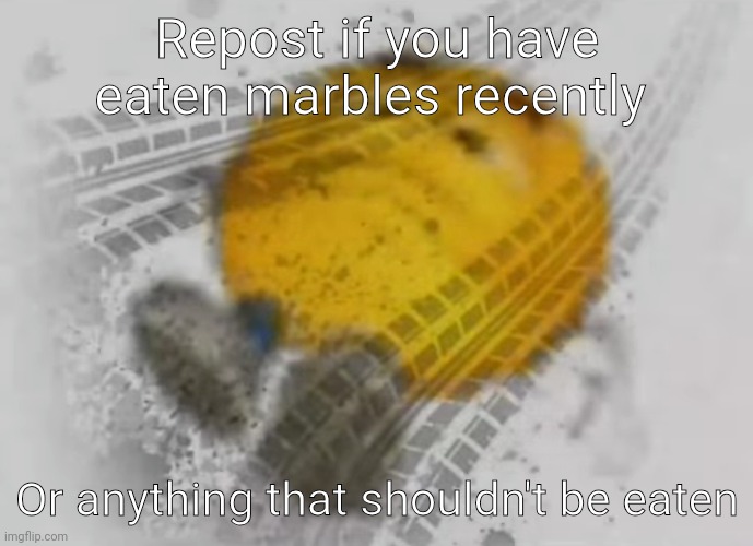 Repost if you have eaten marbles recently; Or anything that shouldn't be eaten | made w/ Imgflip meme maker