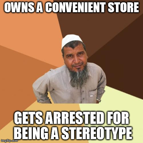 Ordinary Muslim Man | OWNS A CONVENIENT STORE GETS ARRESTED FOR BEING A STEREOTYPE | image tagged in memes,ordinary muslim man | made w/ Imgflip meme maker