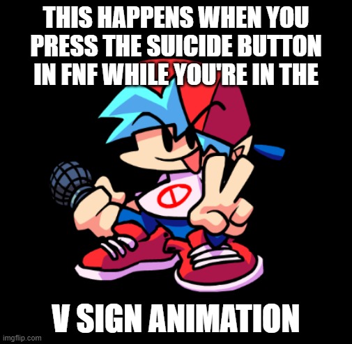 THIS HAPPENS WHEN YOU PRESS THE SUICIDE BUTTON IN FNF WHILE YOU'RE IN THE; V SIGN ANIMATION | made w/ Imgflip meme maker